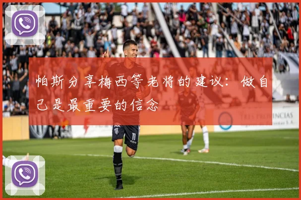 帕斯分享梅西等老将的建议：做自己是最重要的信念