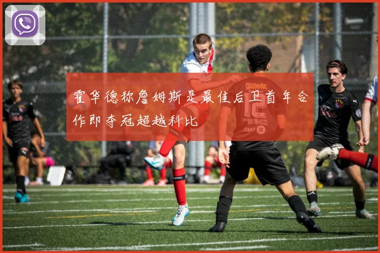 霍华德称詹姆斯是最佳后卫首年合作即夺冠超越科比