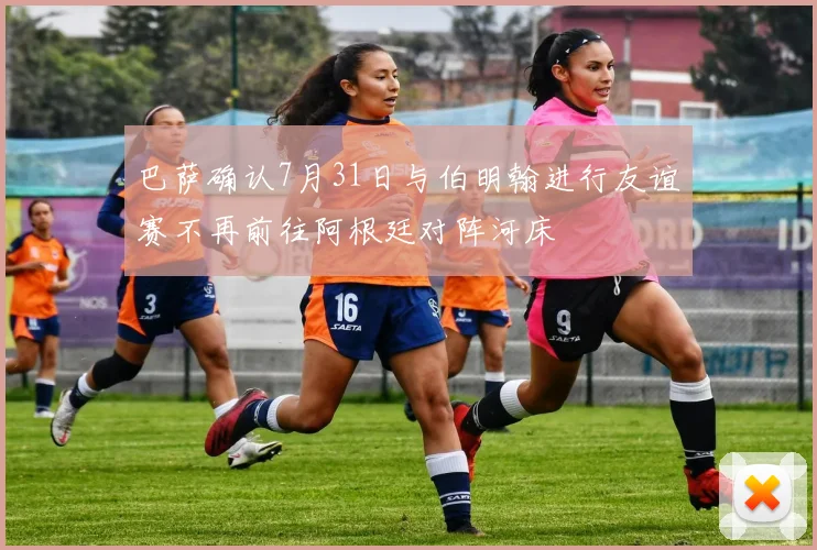 巴萨确认7月31日与伯明翰进行友谊赛不再前往阿根廷对阵河床