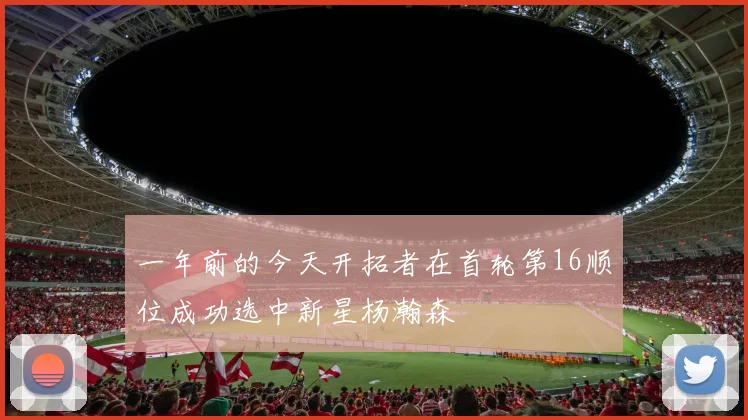 一年前的今天开拓者在首轮第16顺位成功选中新星杨瀚森