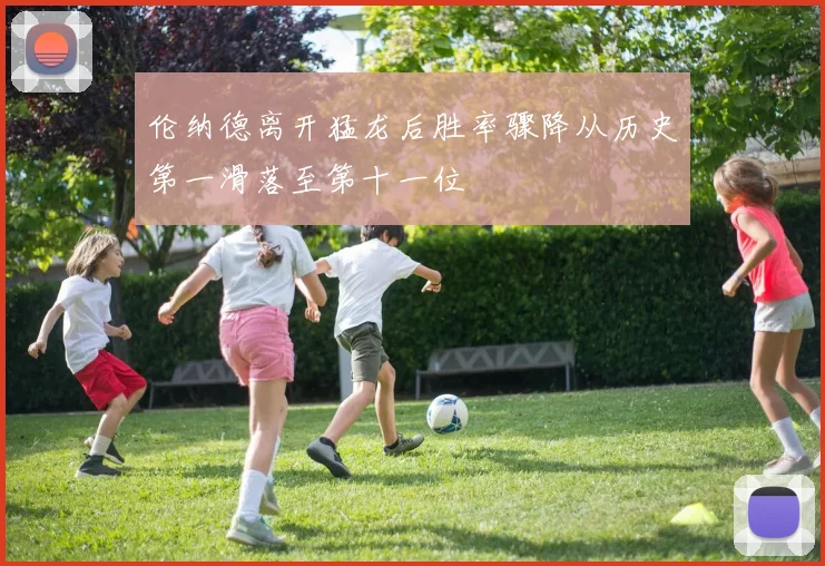 伦纳德离开猛龙后胜率骤降从历史第一滑落至第十一位
