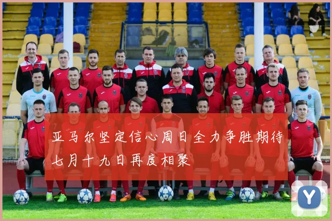 亚马尔坚定信心周日全力争胜期待七月十九日再度相聚