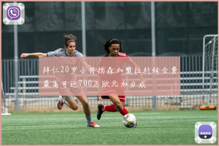 拜仁20岁小将扬森加盟拉科转会费最高可达700万欧元加分成