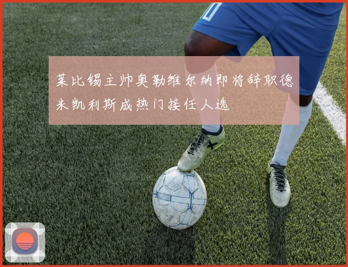 莱比锡主帅奥勒维尔纳即将辞职德米凯利斯成热门接任人选